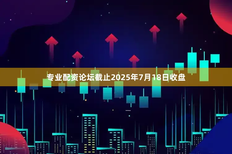 专业配资论坛截止2025年7月18日收盘