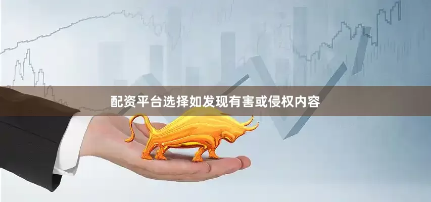 配资平台选择如发现有害或侵权内容