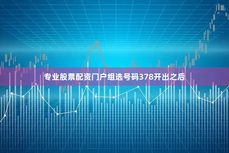 专业股票配资门户组选号码378开出之后