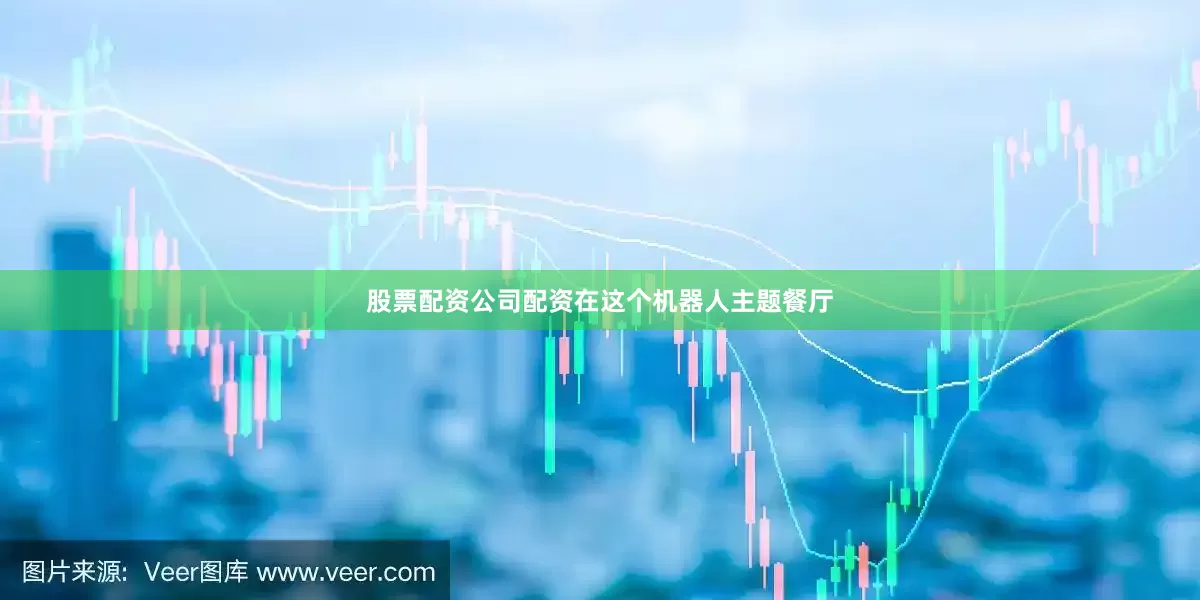 股票配资公司配资在这个机器人主题餐厅
