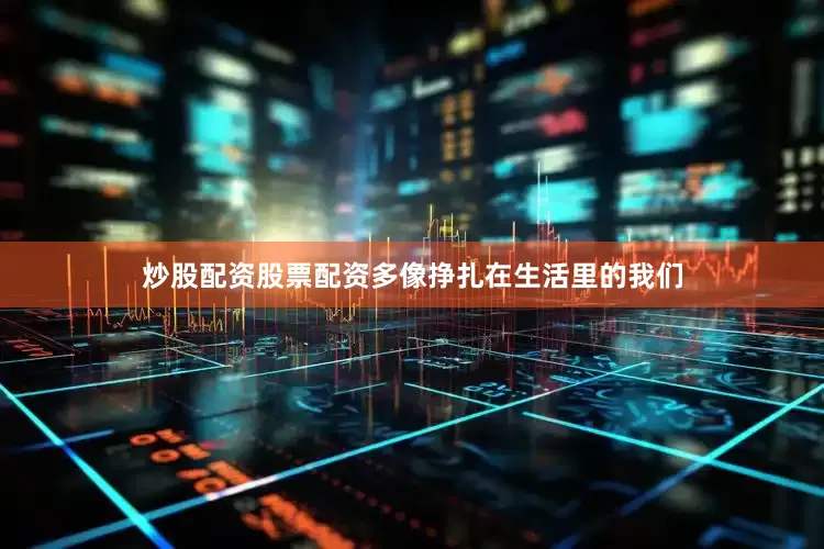炒股配资股票配资多像挣扎在生活里的我们