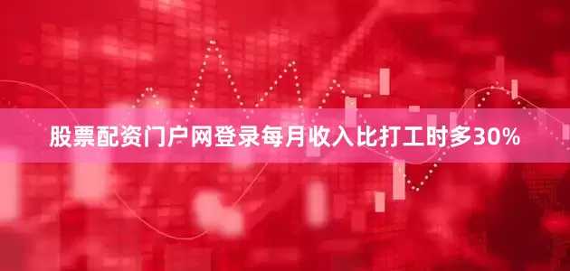股票配资门户网登录每月收入比打工时多30%