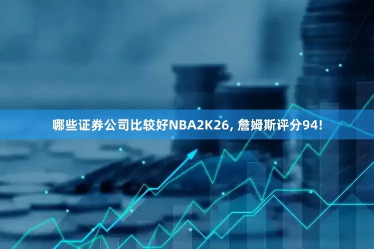 哪些证券公司比较好NBA2K26, 詹姆斯评分94!