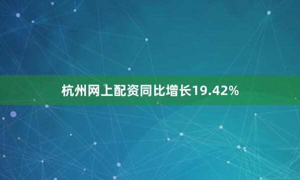 杭州网上配资同比增长19.42%