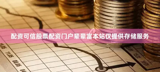 配资可信股票配资门户辈辈富本站仅提供存储服务