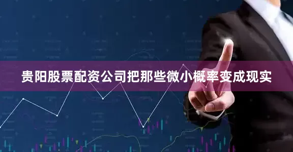 贵阳股票配资公司把那些微小概率变成现实