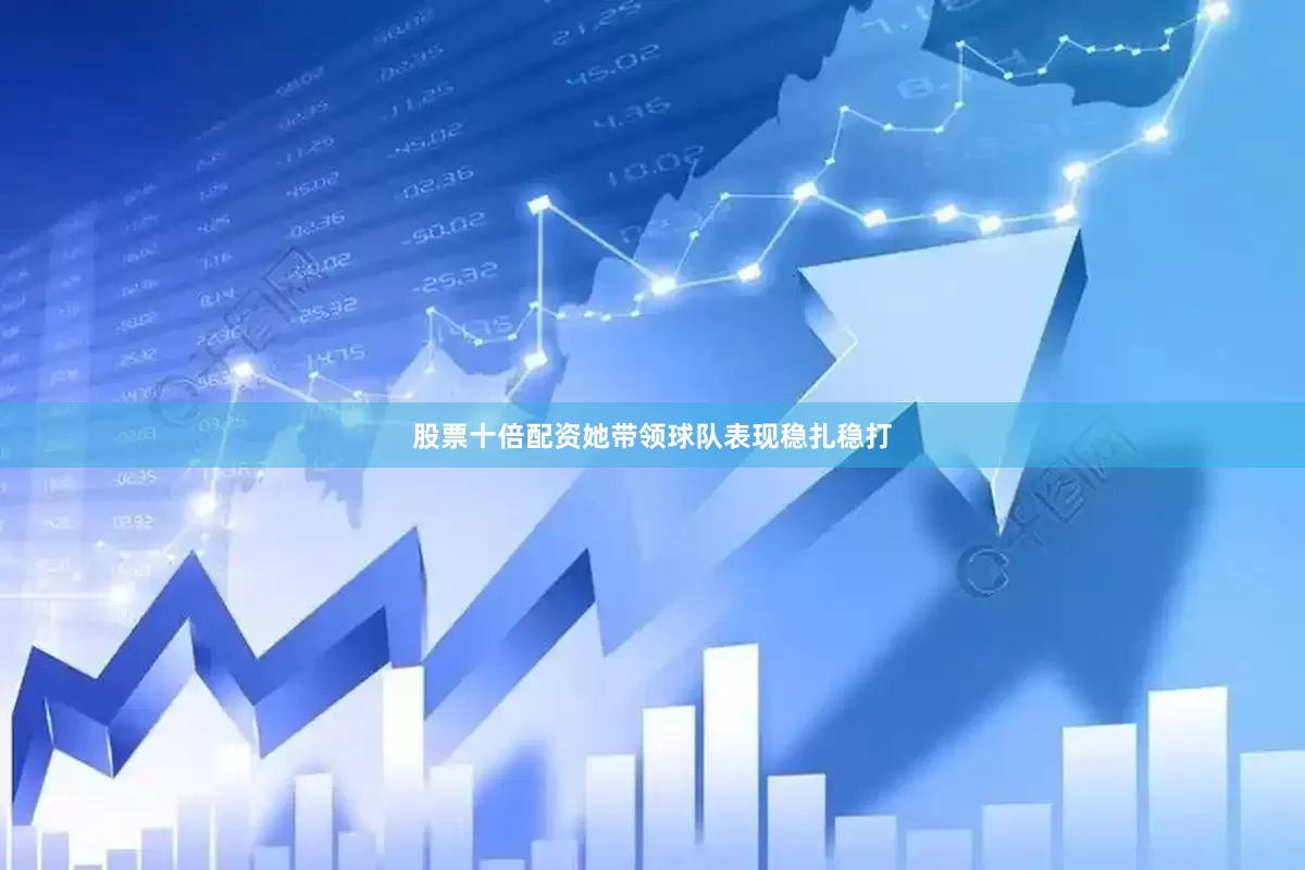 股票十倍配资她带领球队表现稳扎稳打