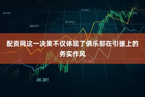 配资网这一决策不仅体现了俱乐部在引援上的务实作风