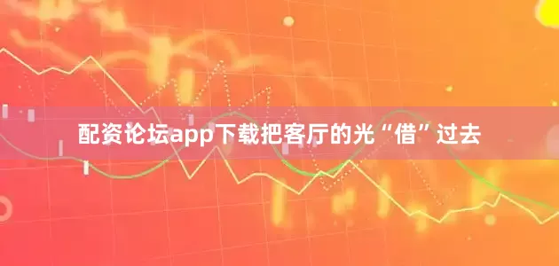 配资论坛app下载把客厅的光“借”过去