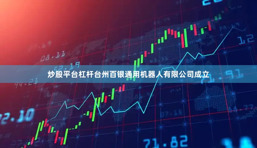 炒股平台杠杆台州百银通用机器人有限公司成立