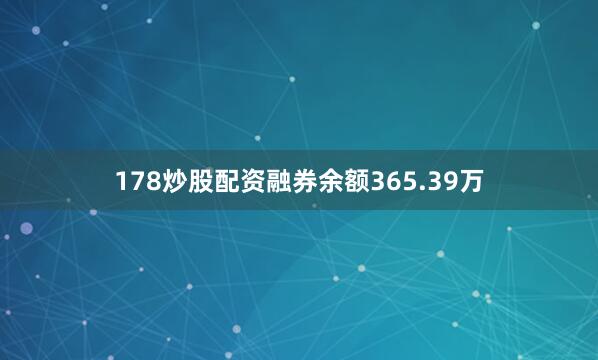 178炒股配资融券余额365.39万