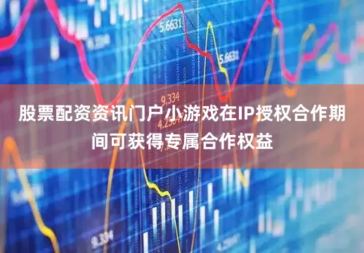 股票配资资讯门户小游戏在IP授权合作期间可获得专属合作权益