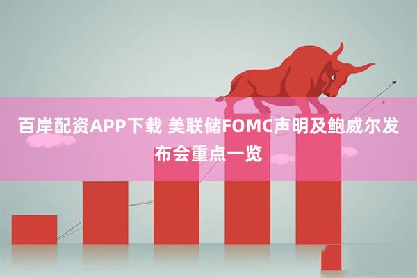 百岸配资APP下载 美联储FOMC声明及鲍威尔发布会重点一览
