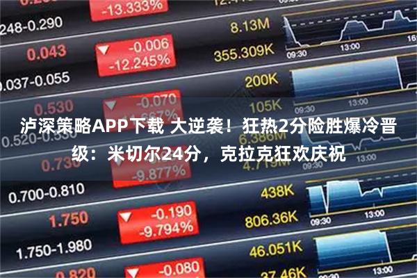 泸深策略APP下载 大逆袭!狂热2分险胜爆冷晋级:米切尔24分,克拉克狂欢庆祝