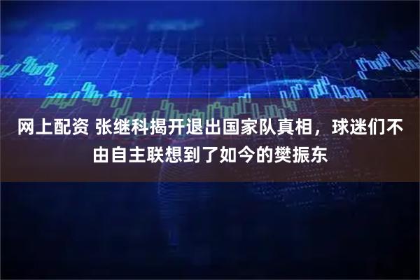 网上配资 张继科揭开退出国家队真相，球迷们不由自主联想到了如今的樊振东