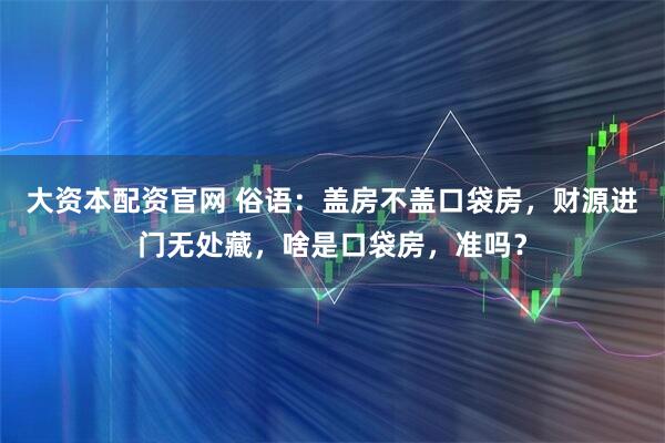 大资本配资官网 俗语：盖房不盖口袋房，财源进门无处藏，啥是口袋房，准吗？