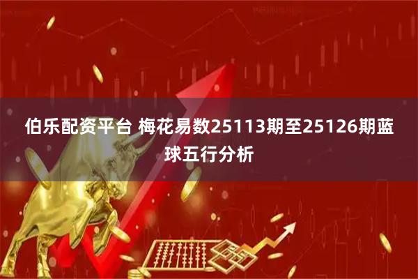 伯乐配资平台 梅花易数25113期至25126期蓝球五行分析
