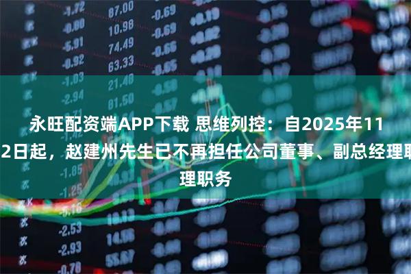 永旺配资端APP下载 思维列控：自2025年11月12日起，赵建州先生已不再担任公司董事、副总经理职务