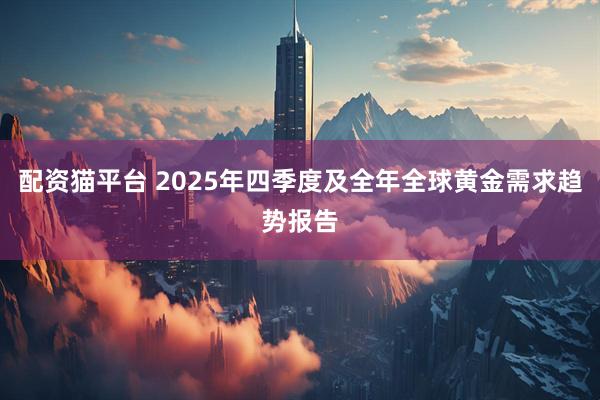 配资猫平台 2025年四季度及全年全球黄金需求趋势报告