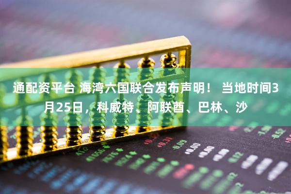 通配资平台 海湾六国联合发布声明! 当地时间3月25日,科威特、阿联酋、巴林、沙